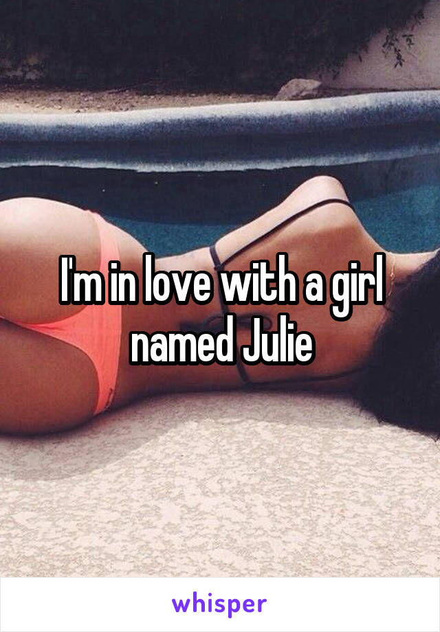 I'm in love with a girl named Julie