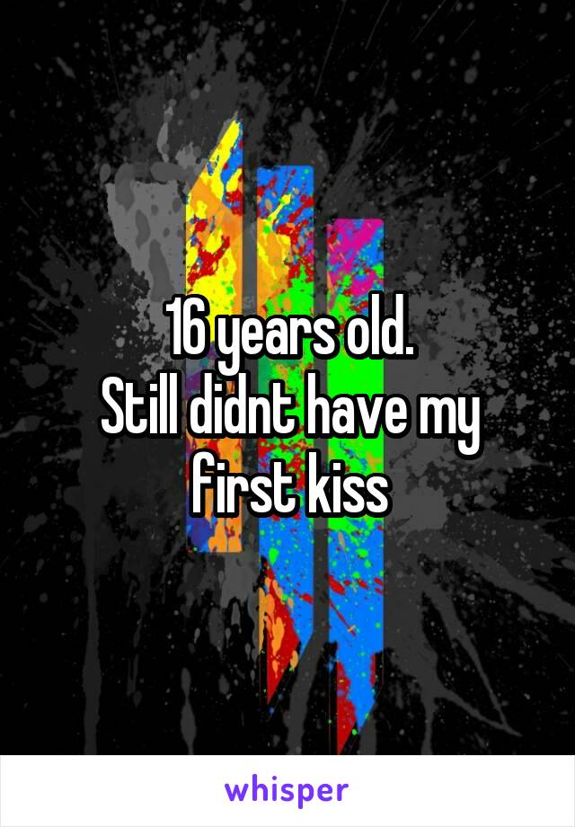 16 years old.
Still didnt have my first kiss