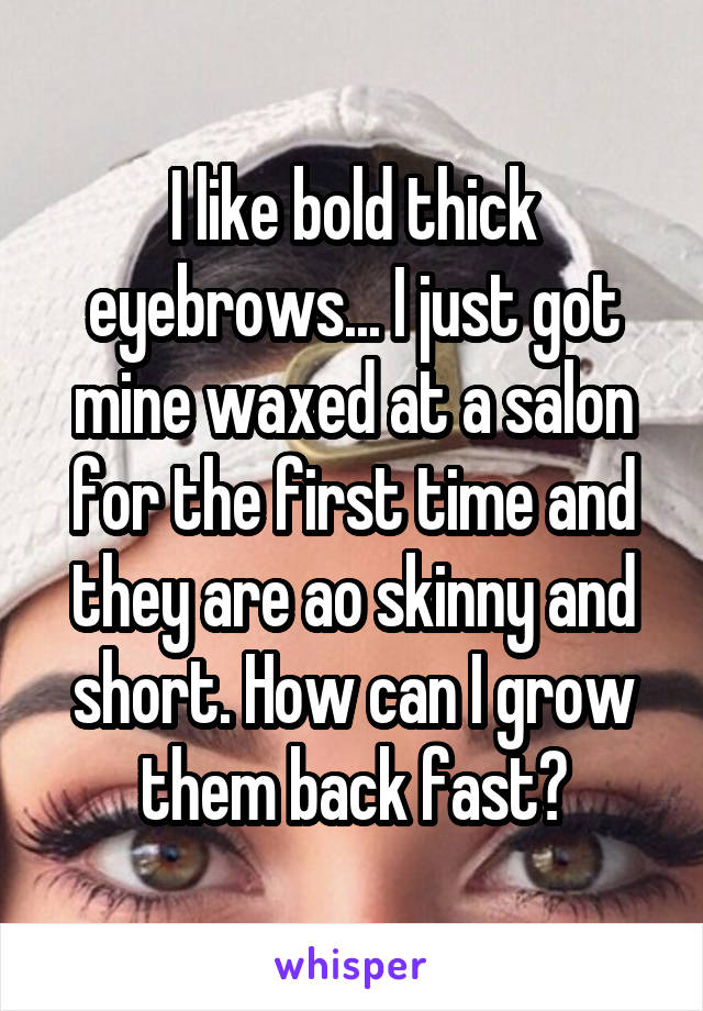 I like bold thick eyebrows... I just got mine waxed at a salon for the first time and they are ao skinny and short. How can I grow them back fast?