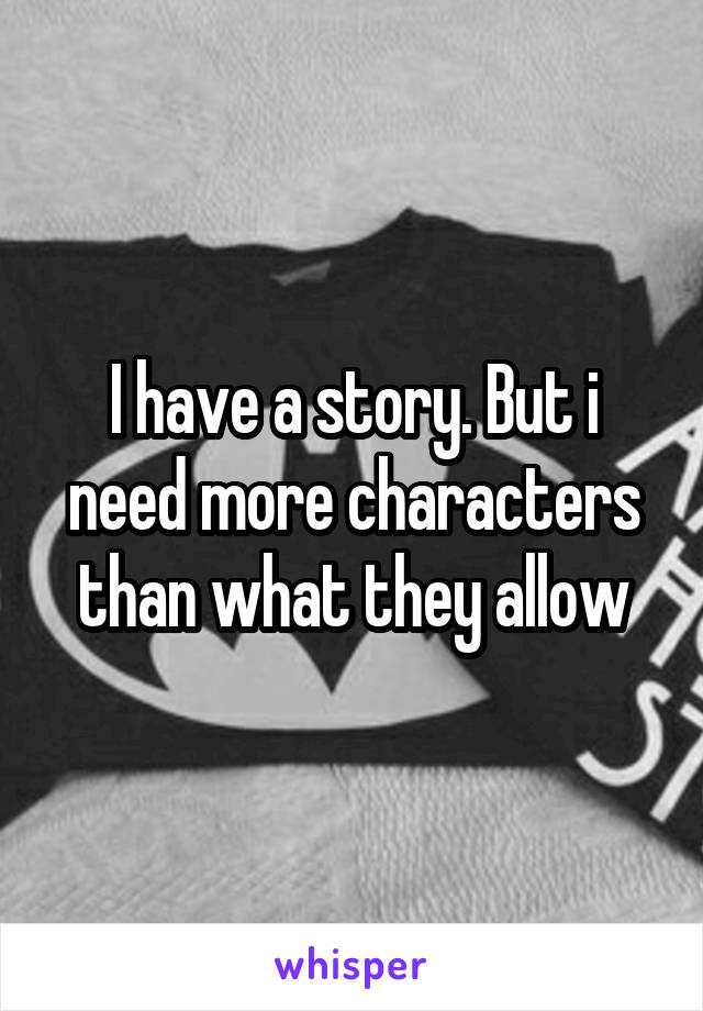 I have a story. But i need more characters than what they allow