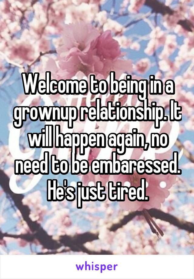 Welcome to being in a grownup relationship. It will happen again, no need to be embaressed. He's just tired.