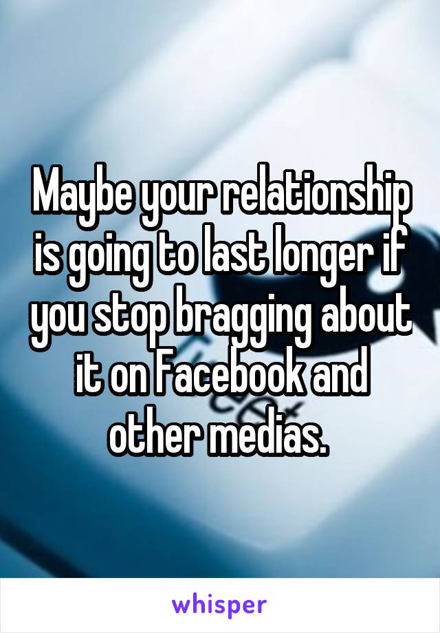 Maybe your relationship is going to last longer if you stop bragging about it on Facebook and other medias. 
