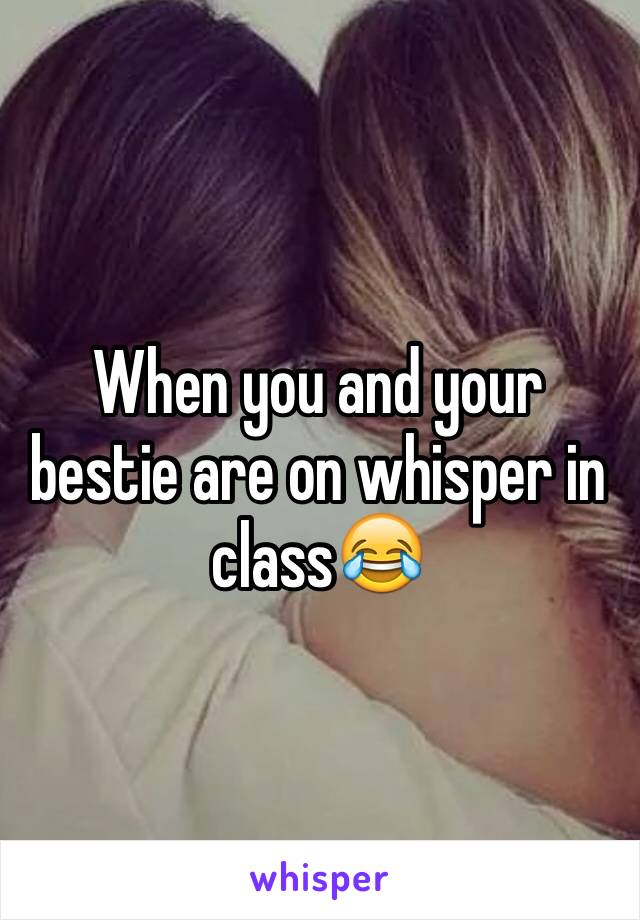 When you and your bestie are on whisper in class😂