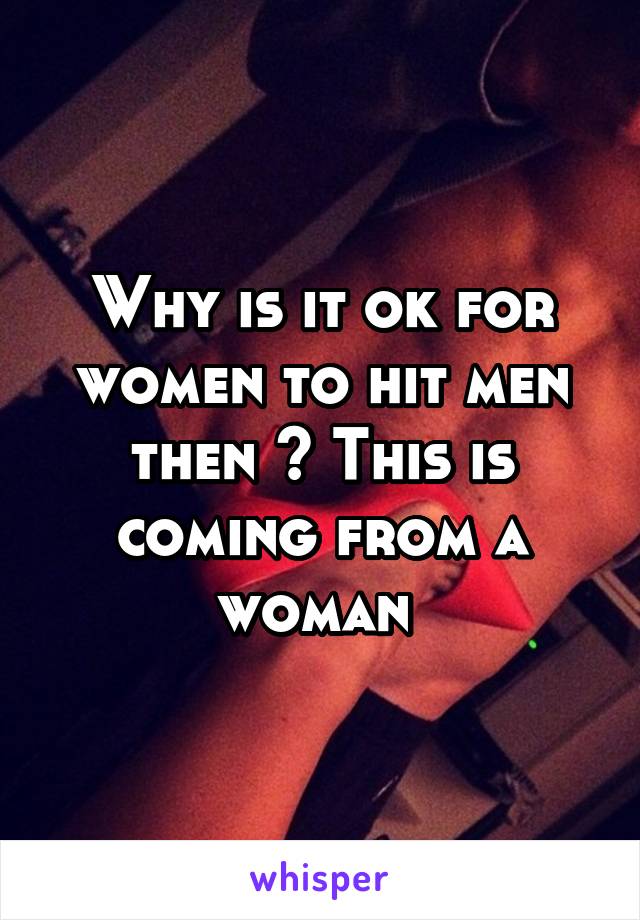 Why is it ok for women to hit men then ? This is coming from a woman 