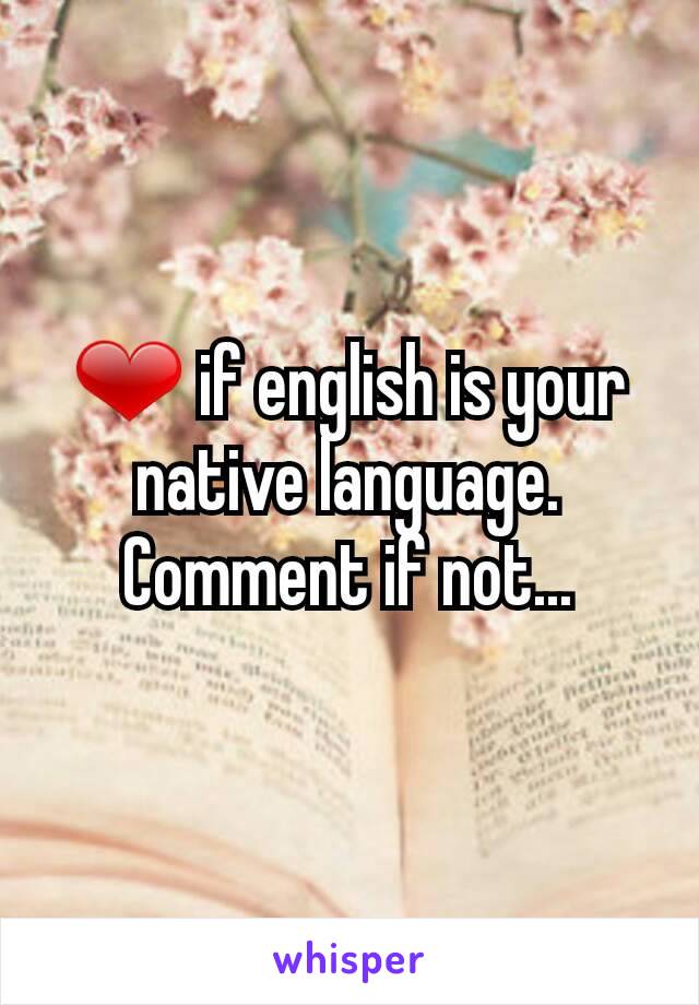 ❤ if english is your native language.
Comment if not...