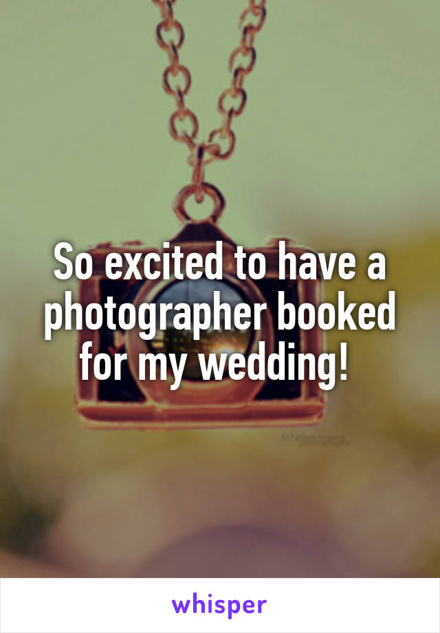 So excited to have a photographer booked for my wedding! 