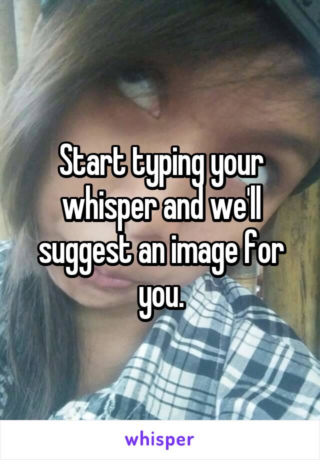 Start typing your whisper and we'll suggest an image for you.