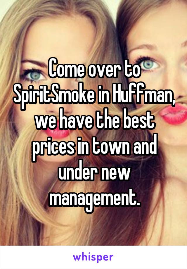 Come over to SpiritSmoke in Huffman, we have the best prices in town and under new management.