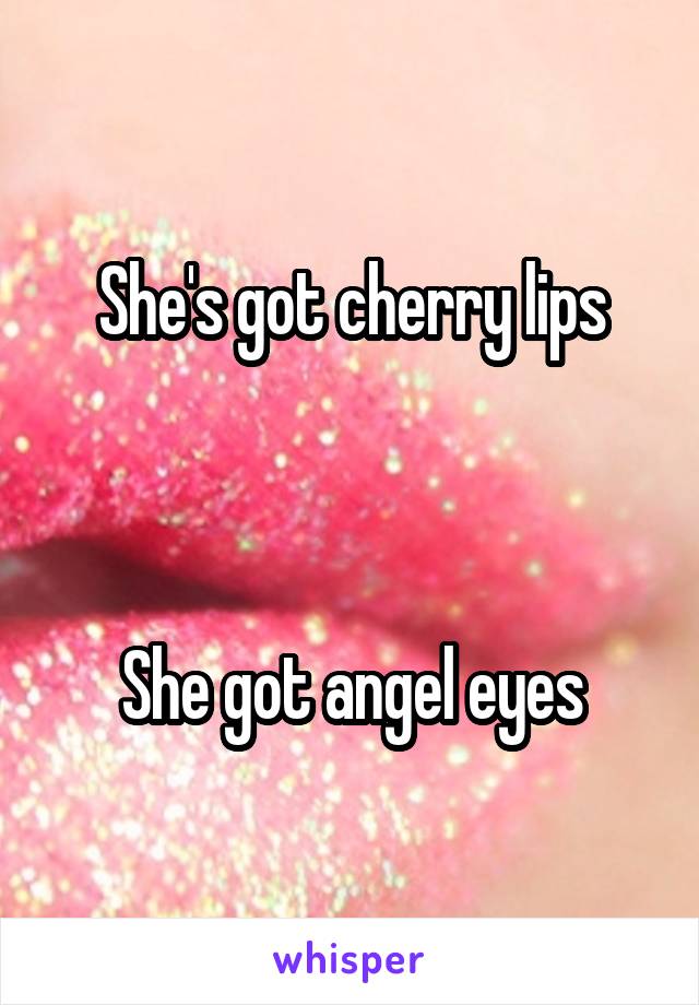 She's got cherry lips



She got angel eyes