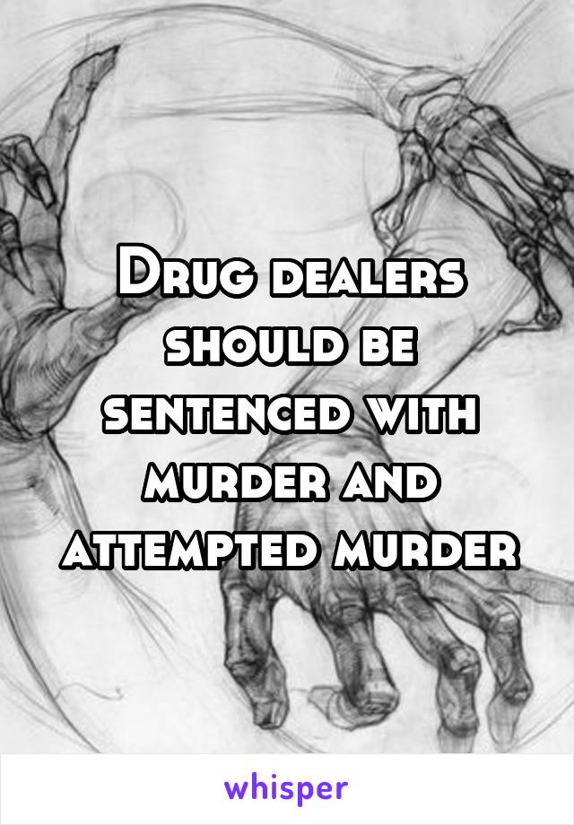 Drug dealers should be sentenced with murder and attempted murder