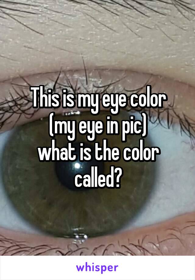 This is my eye color
(my eye in pic)
what is the color called?