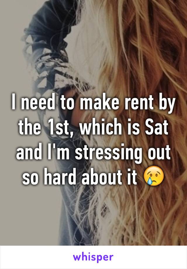 I need to make rent by the 1st, which is Sat and I'm stressing out so hard about it 😢