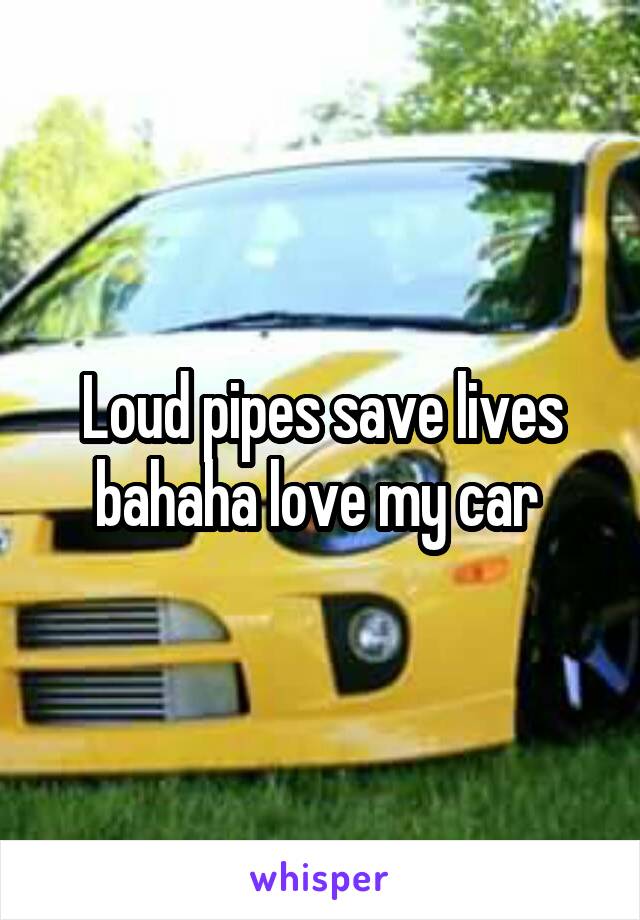 Loud pipes save lives bahaha love my car 