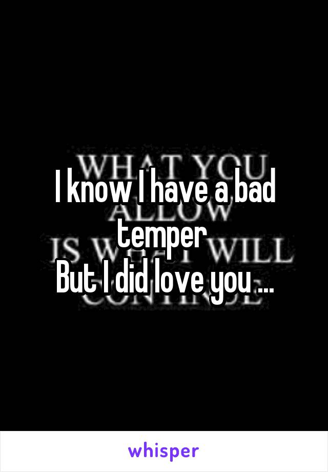 I know I have a bad temper 
But I did love you ...