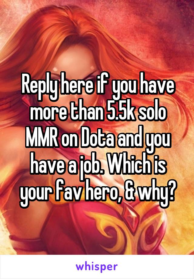 Reply here if you have more than 5.5k solo MMR on Dota and you have a job. Which is your fav hero, & why?