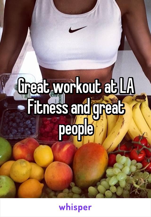 Great workout at LA Fitness and great people