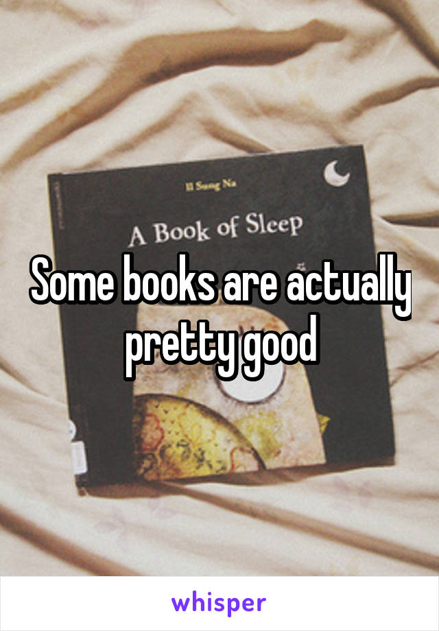 Some books are actually pretty good
