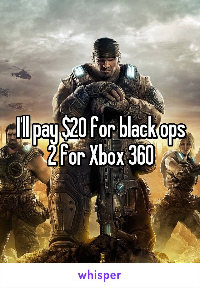 I'll pay $20 for black ops 2 for Xbox 360