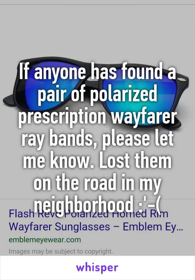 If anyone has found a pair of polarized prescription wayfarer ray bands, please let me know. Lost them on the road in my neighborhood :'-(