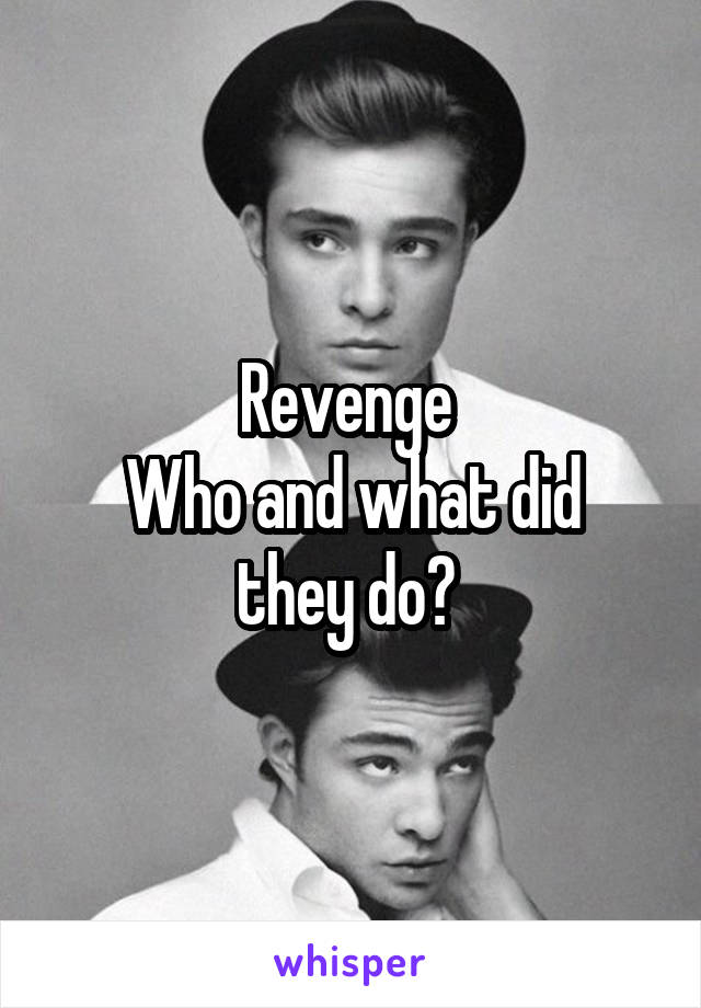Revenge 
Who and what did they do? 