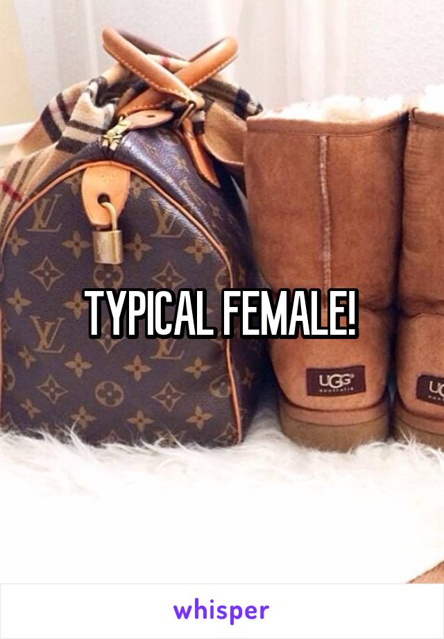 TYPICAL FEMALE! 