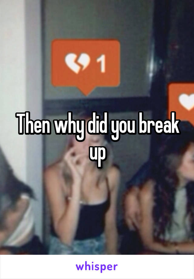 Then why did you break up