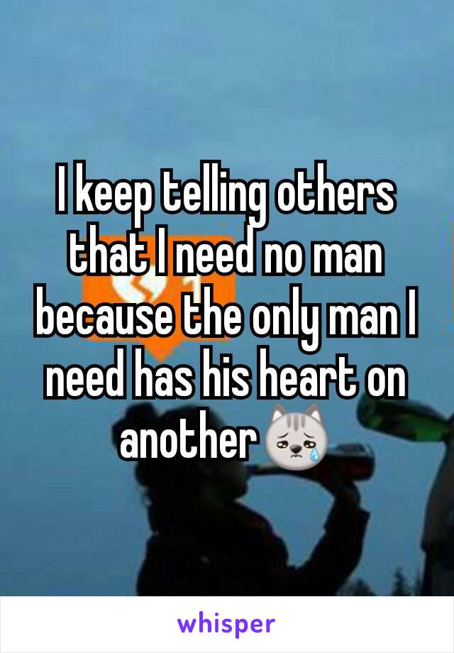 I keep telling others that I need no man because the only man I need has his heart on another😿