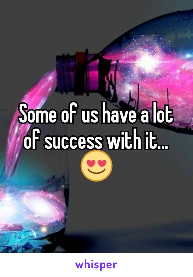 Some of us have a lot of success with it... 😍
