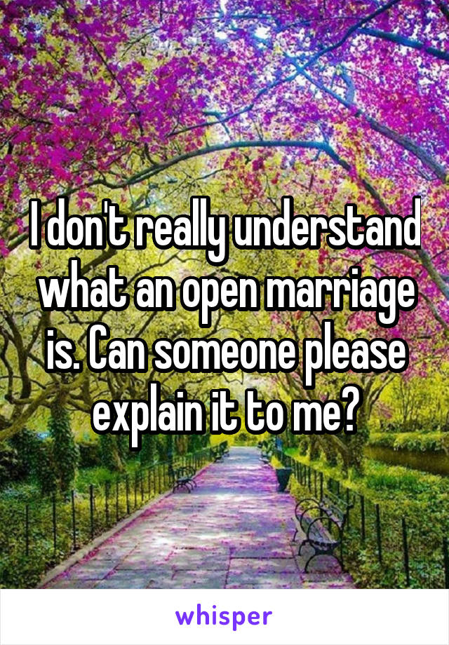 I don't really understand what an open marriage is. Can someone please explain it to me?