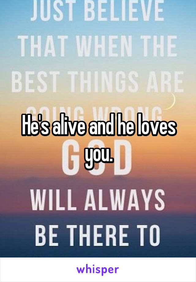 He's alive and he loves you.