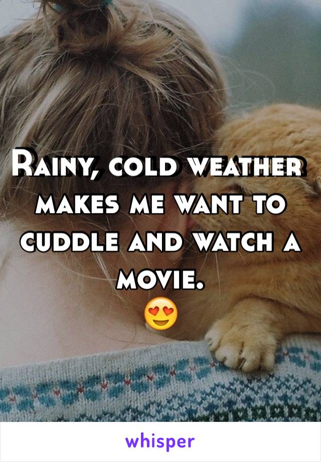 Rainy, cold weather makes me want to cuddle and watch a movie.
😍