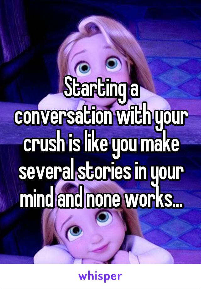 Starting a conversation with your crush is like you make several stories in your mind and none works...