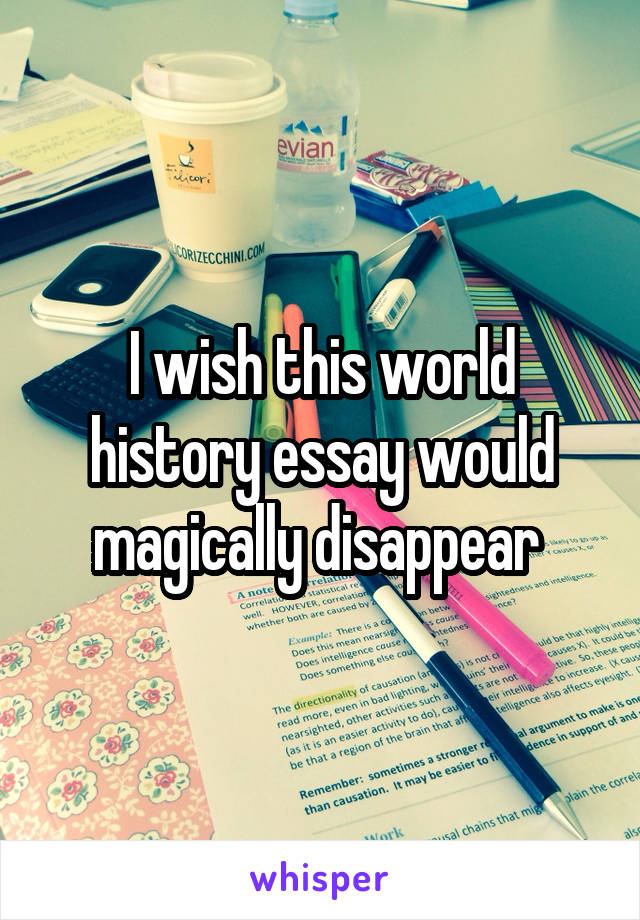 I wish this world history essay would magically disappear 