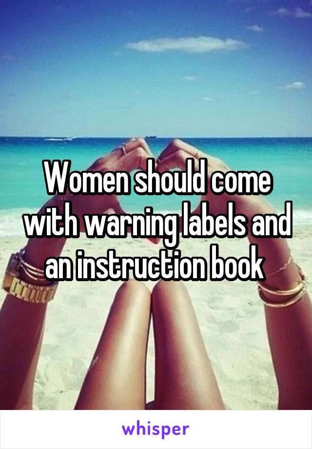 Women should come with warning labels and an instruction book 