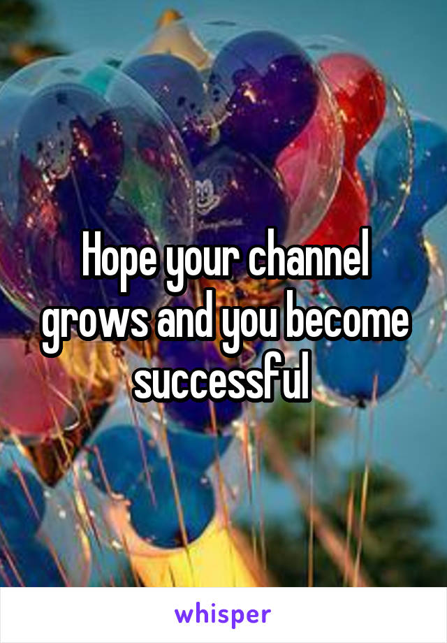 Hope your channel grows and you become successful 