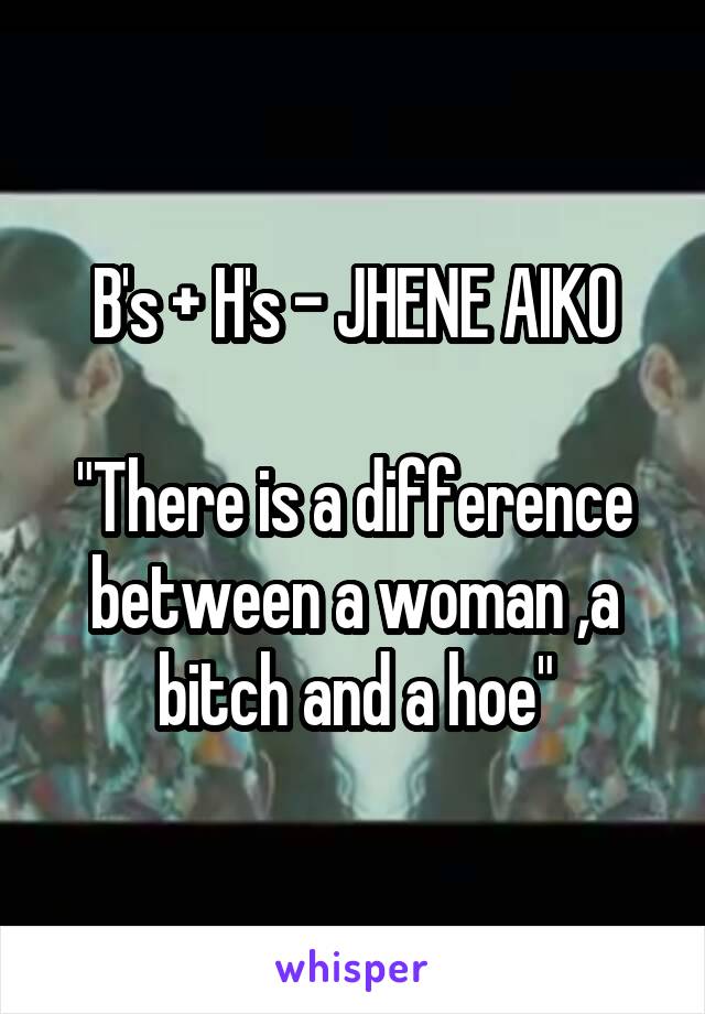B's + H's - JHENE AIKO

"There is a difference between a woman ,a bitch and a hoe"