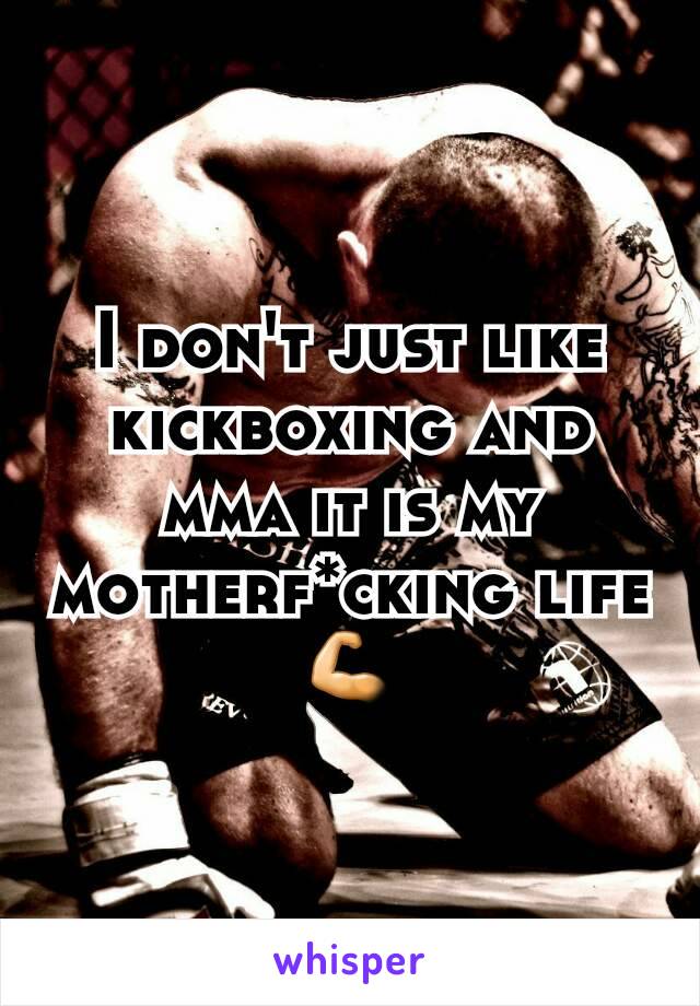 I don't just like kickboxing and mma it is my motherf*cking life💪