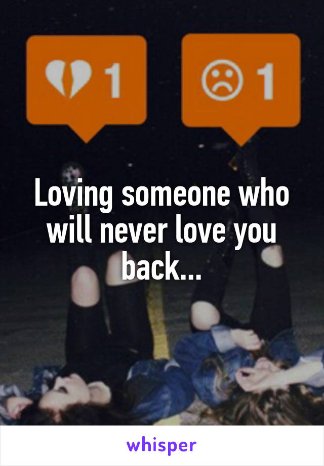 Loving someone who will never love you back...