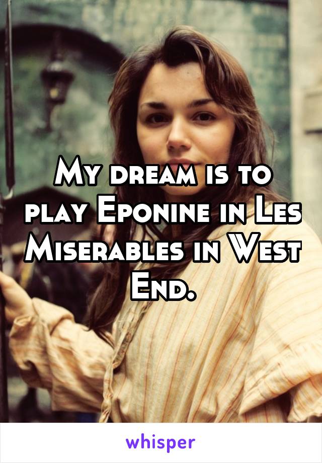 My dream is to play Eponine in Les Miserables in West End.