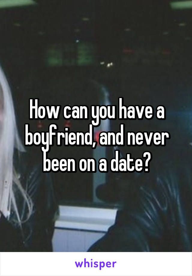 How can you have a boyfriend, and never been on a date?