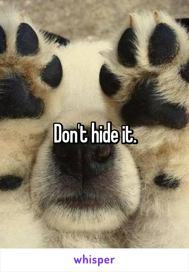 Don't hide it.