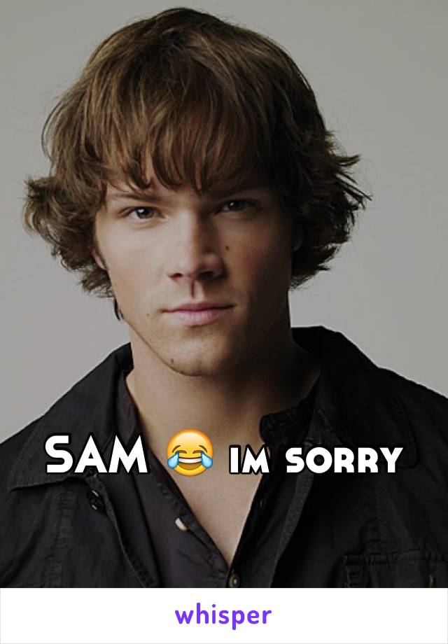 SAM 😂 im sorry