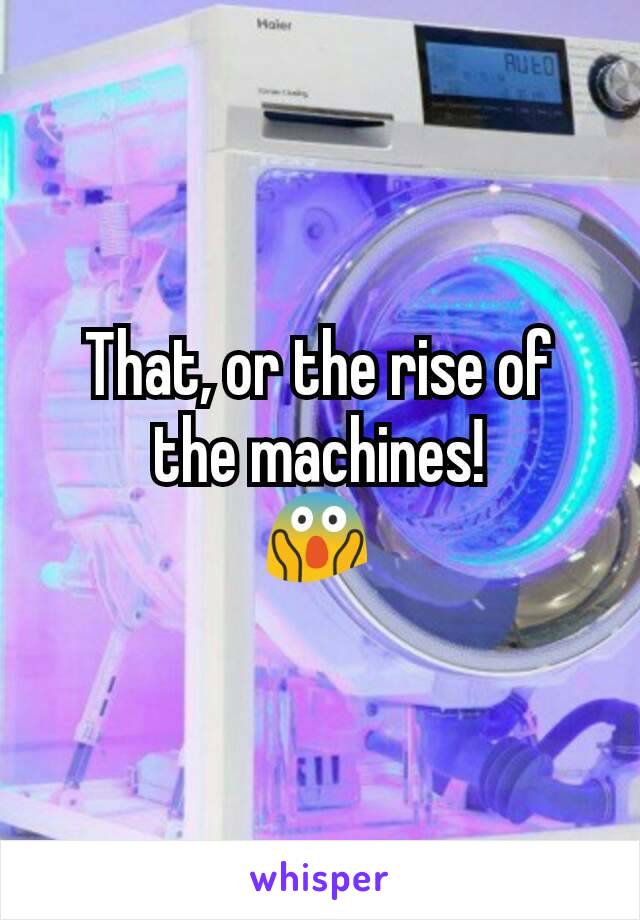 That, or the rise of the machines!
😱