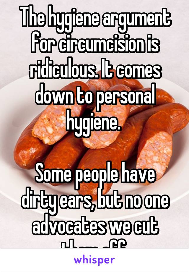 The hygiene argument for circumcision is ridiculous. It comes down to personal hygiene. 
 
Some people have dirty ears, but no one advocates we cut them off.