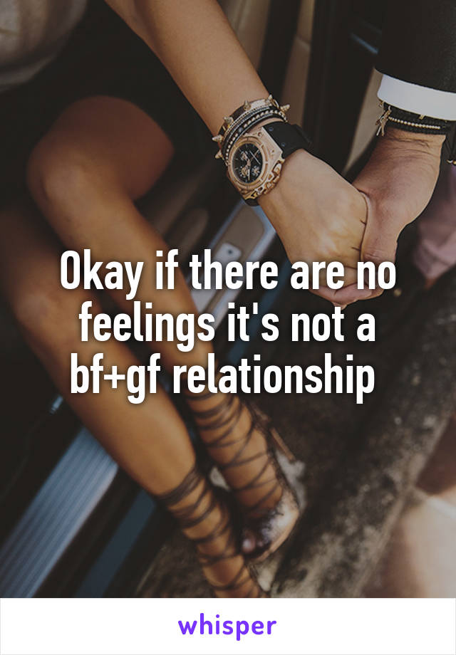 Okay if there are no feelings it's not a bf+gf relationship 
