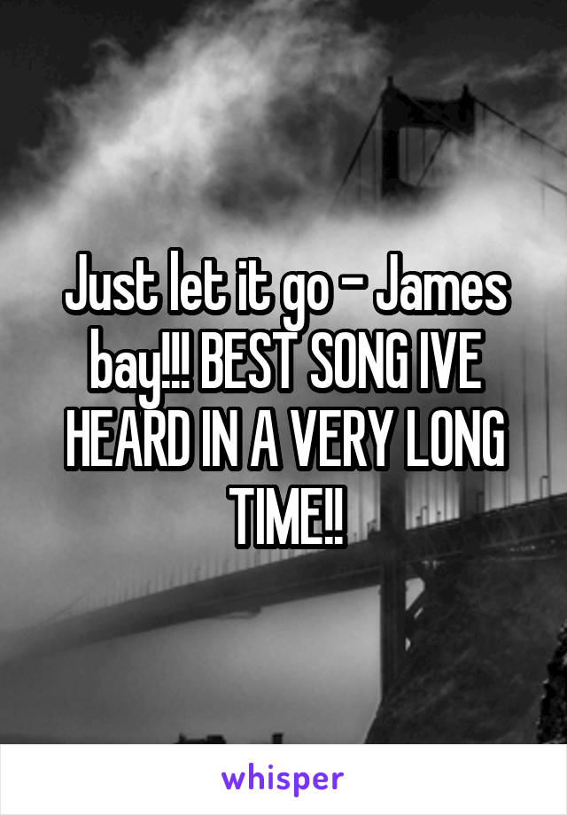 Just let it go - James bay!!! BEST SONG IVE HEARD IN A VERY LONG TIME!!