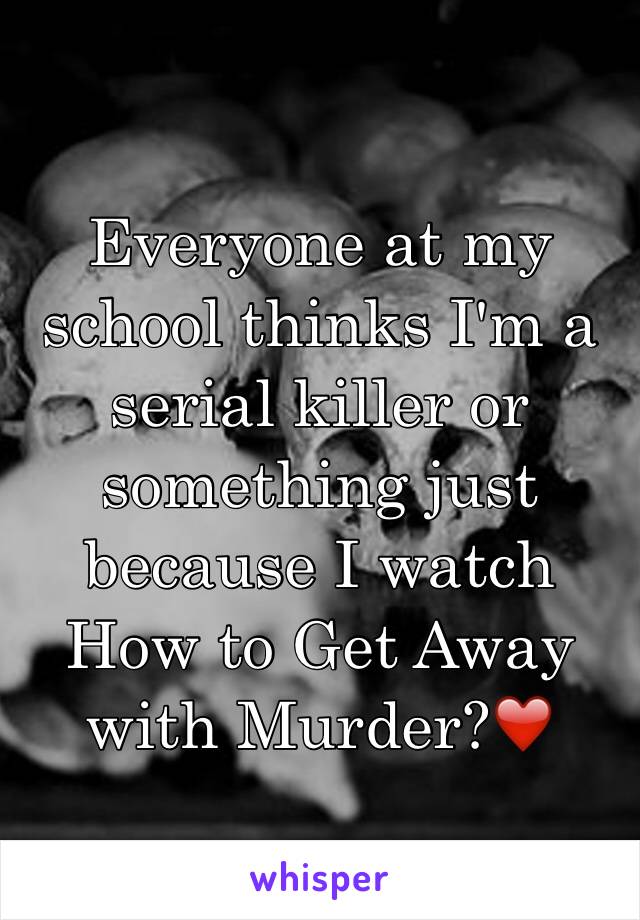 Everyone at my school thinks I'm a serial killer or something just because I watch How to Get Away with Murder?❤️