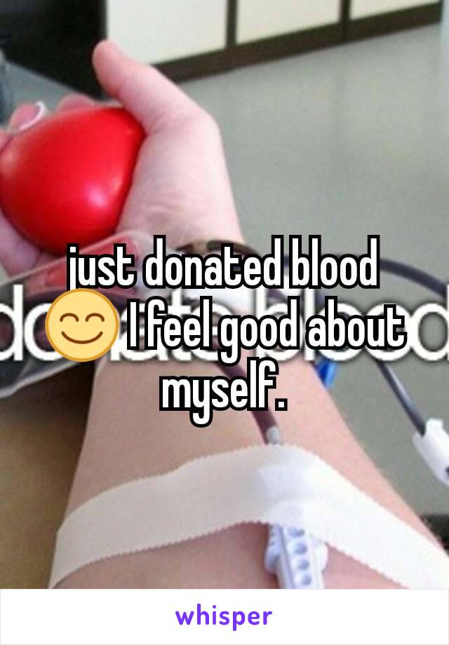 just donated blood 😊 I feel good about myself.