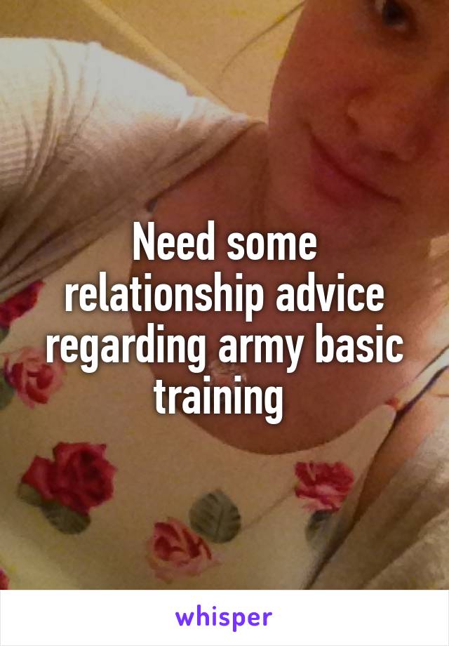 Need some relationship advice regarding army basic training 