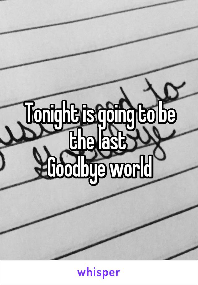 Tonight is going to be the last 
Goodbye world